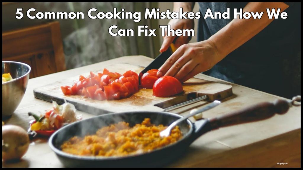 5 Common Cooking Mistakes And How We Can Fix Them